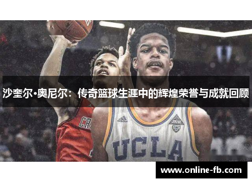 沙奎尔·奥尼尔：传奇篮球生涯中的辉煌荣誉与成就回顾