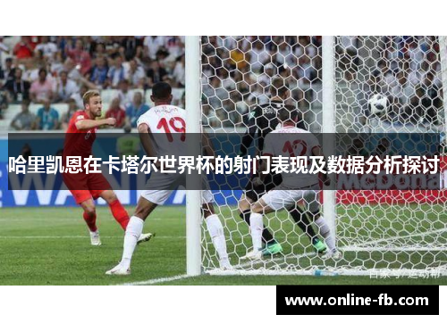 哈里凯恩在卡塔尔世界杯的射门表现及数据分析探讨