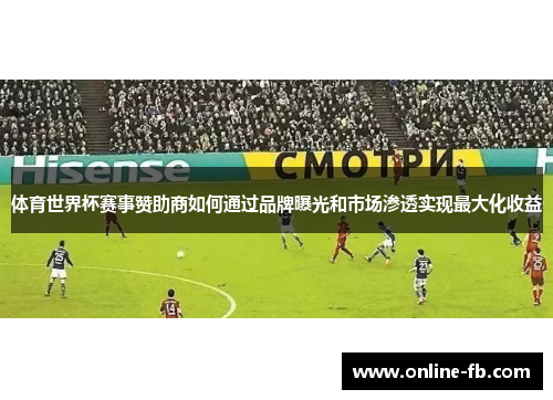 体育世界杯赛事赞助商如何通过品牌曝光和市场渗透实现最大化收益