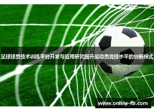 足球球员技术训练平台开发与应用研究提升运动员竞技水平的创新模式