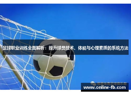足球职业训练全面解析：提升球员技术、体能与心理素质的系统方法