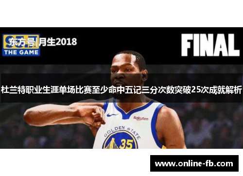 杜兰特职业生涯单场比赛至少命中五记三分次数突破25次成就解析