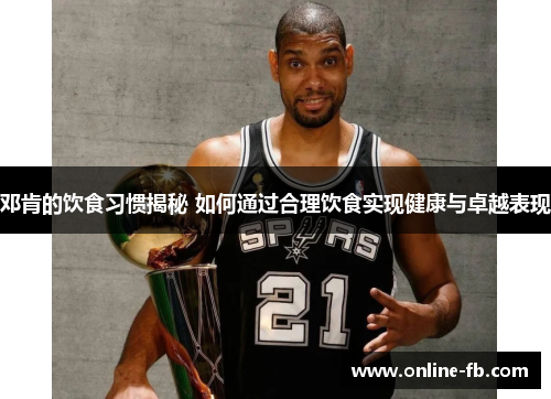 邓肯的饮食习惯揭秘 如何通过合理饮食实现健康与卓越表现