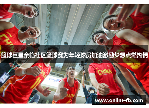 篮球巨星亲临社区篮球赛为年轻球员加油激励梦想点燃热情