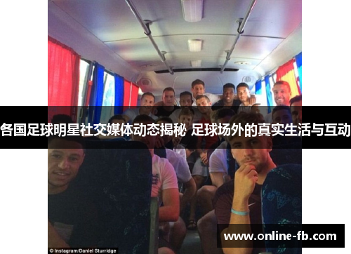 各国足球明星社交媒体动态揭秘 足球场外的真实生活与互动