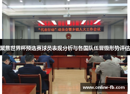 聚焦世界杯预选赛球员表现分析与各国队伍晋级形势评估