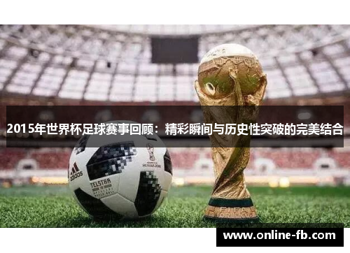 2015年世界杯足球赛事回顾：精彩瞬间与历史性突破的完美结合
