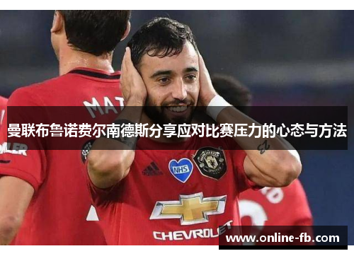 曼联布鲁诺费尔南德斯分享应对比赛压力的心态与方法