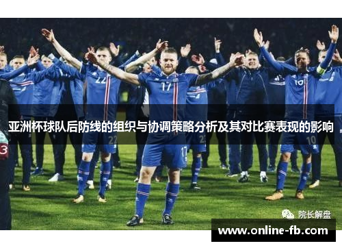 亚洲杯球队后防线的组织与协调策略分析及其对比赛表现的影响