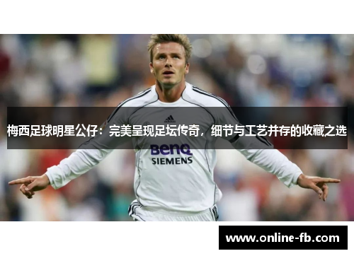 梅西足球明星公仔：完美呈现足坛传奇，细节与工艺并存的收藏之选