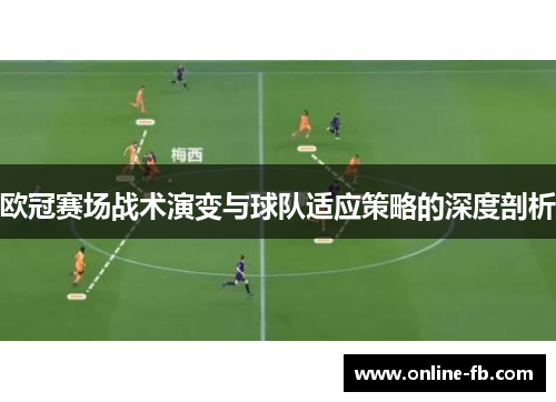 欧冠赛场战术演变与球队适应策略的深度剖析