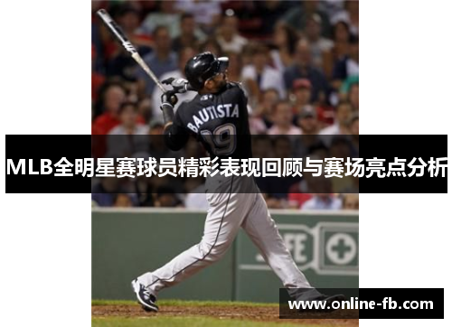 MLB全明星赛球员精彩表现回顾与赛场亮点分析