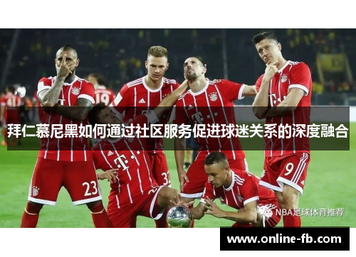 拜仁慕尼黑如何通过社区服务促进球迷关系的深度融合