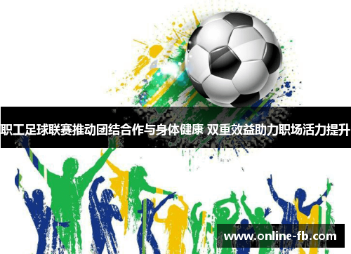 职工足球联赛推动团结合作与身体健康 双重效益助力职场活力提升