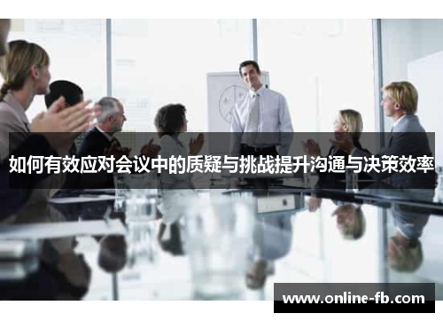 如何有效应对会议中的质疑与挑战提升沟通与决策效率