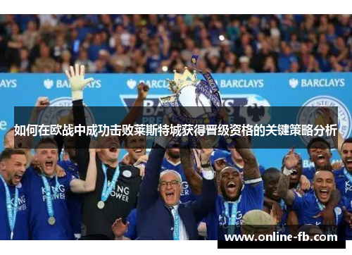 如何在欧战中成功击败莱斯特城获得晋级资格的关键策略分析