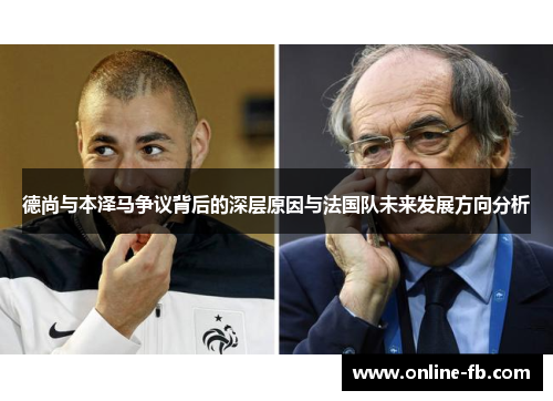德尚与本泽马争议背后的深层原因与法国队未来发展方向分析