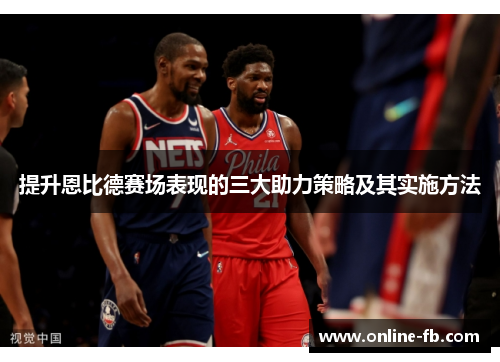 提升恩比德赛场表现的三大助力策略及其实施方法
