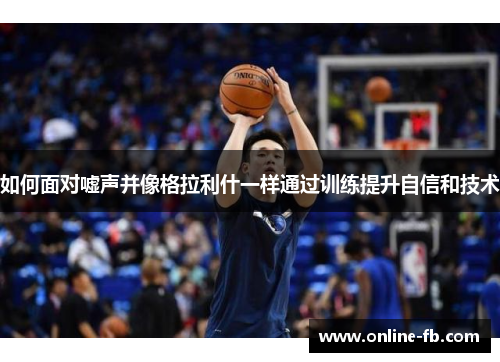 如何面对嘘声并像格拉利什一样通过训练提升自信和技术