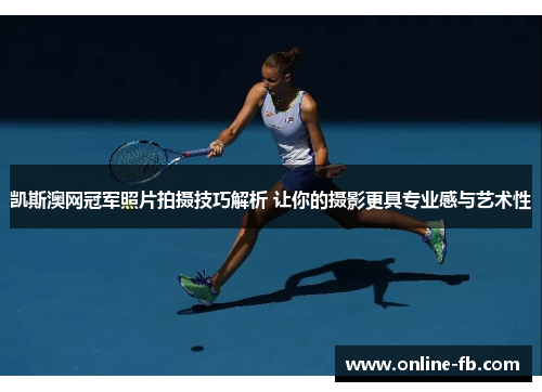 凯斯澳网冠军照片拍摄技巧解析 让你的摄影更具专业感与艺术性
