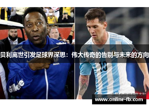贝利离世引发足球界深思：伟大传奇的告别与未来的方向