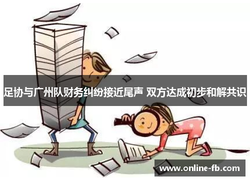 足协与广州队财务纠纷接近尾声 双方达成初步和解共识