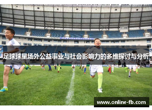 足球球星场外公益事业与社会影响力的多维探讨与分析