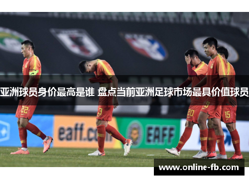 亚洲球员身价最高是谁 盘点当前亚洲足球市场最具价值球员