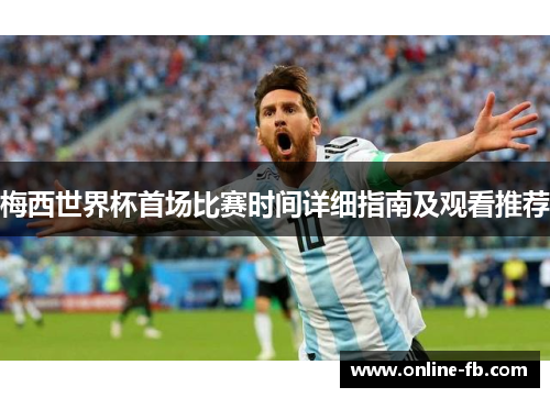 梅西世界杯首场比赛时间详细指南及观看推荐