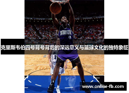 克里斯韦伯四号背号背后的深远意义与篮球文化的独特象征