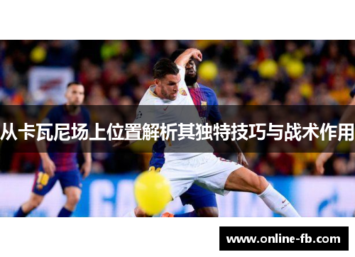 从卡瓦尼场上位置解析其独特技巧与战术作用